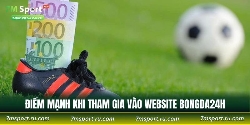 Điểm mạnh khi tham gia vào website Bongda24h