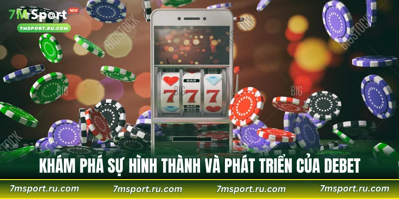 Khám phá sự hình thành và phát triển của DEBET