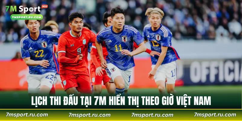 Lịch thi đấu tại 7M hiển thị theo giờ Việt Nam