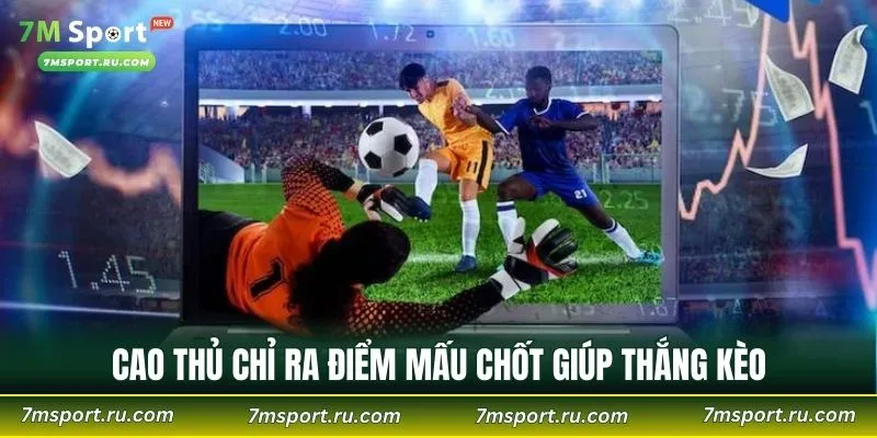 Cao thủ chỉ ra điểm mấu chốt giúp thắng kèo