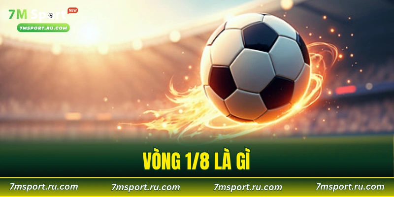 Vòng 1/8 Là Gì? Giai Đoạn Quyết Định Trước Khi Vào Tứ Kết